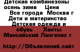 Детские комбинезоны ( осень-зима) › Цена ­ 1 800 - Все города, Москва г. Дети и материнство » Детская одежда и обувь   . Ханты-Мансийский,Лангепас г.